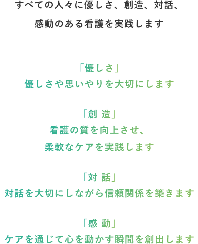 私たちは看護の専門職者としてその役割を担い、すべての人々に慈愛、創造、対話、感動のある看護を実践します