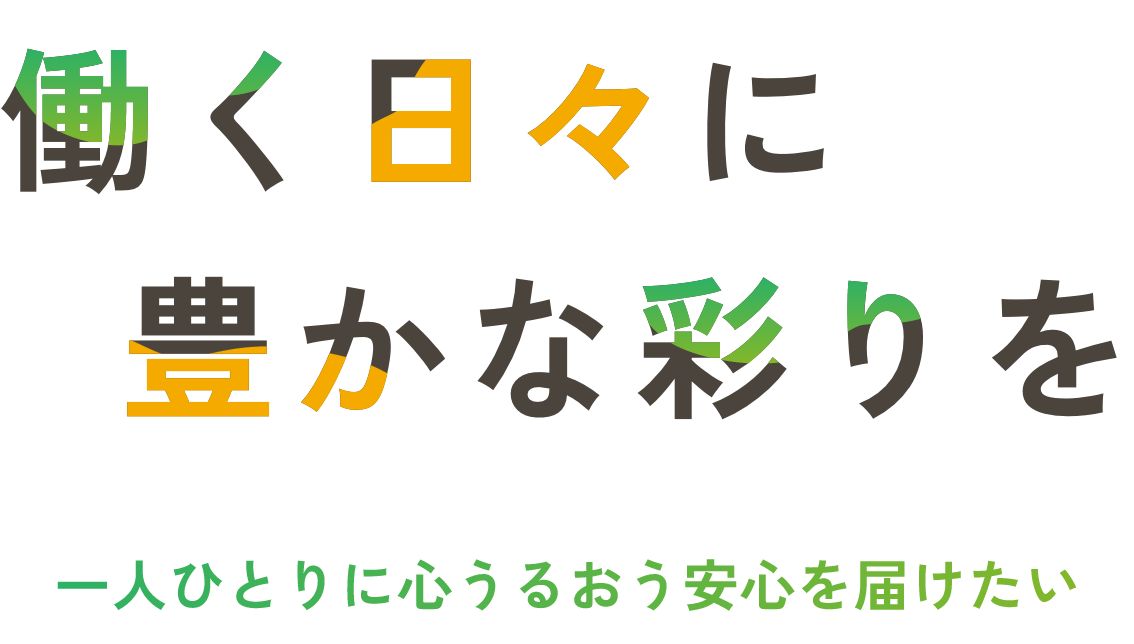 働く日々に豊かな彩りを 一人ひとりに心うるおう安心を届けたい